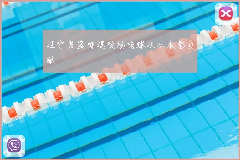 辽宁男篮将退役杨鸣球衣以表彰贡献