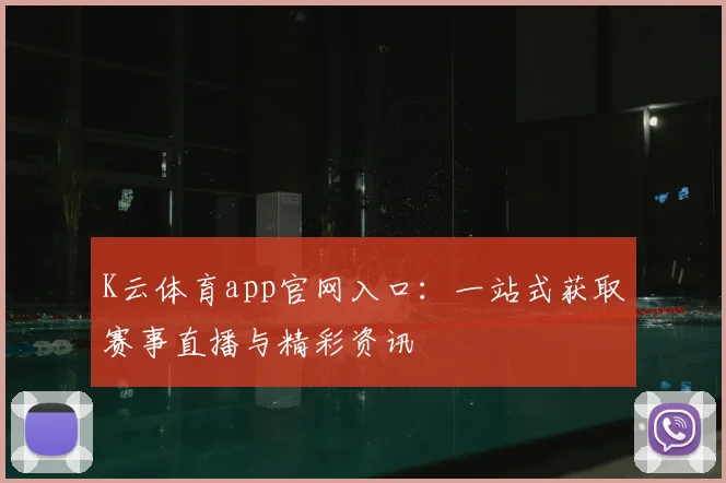 K云体育app官网入口：一站式获取赛事直播与精彩资讯