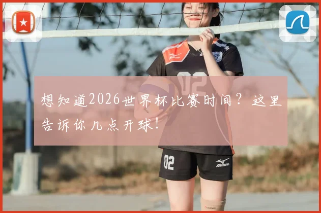 想知道2026世界杯比赛时间？这里告诉你几点开球！