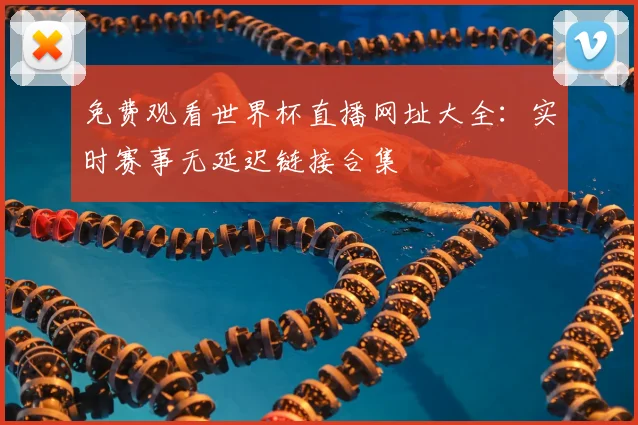 免费观看世界杯直播网址大全:实时赛事无延迟链接合集