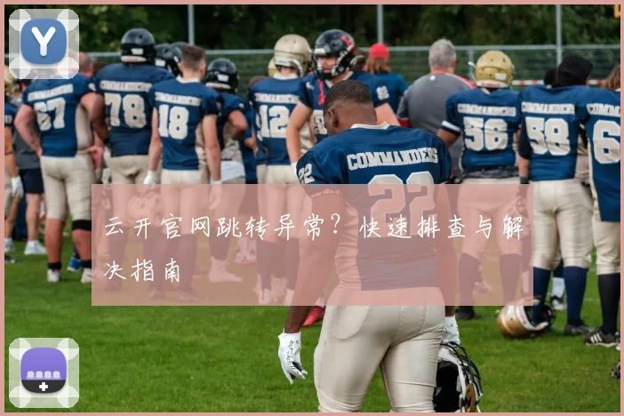 云开官网跳转异常？快速排查与解决指南