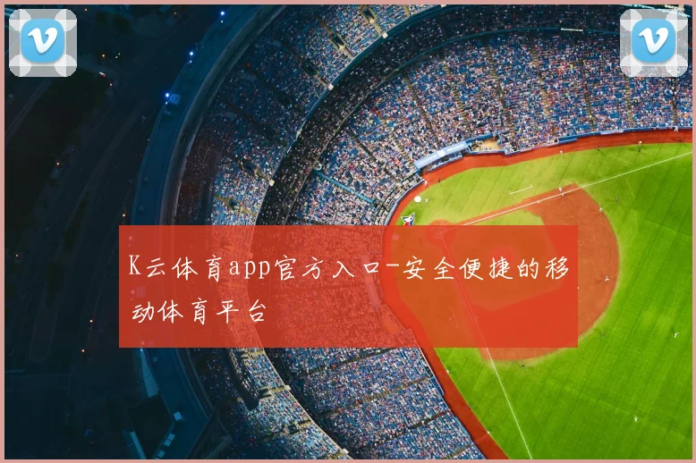 K云体育app官方入口-安全便捷的移动体育平台