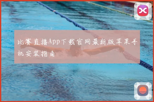 比赛直播App下载官网最新版苹果手机安装指南