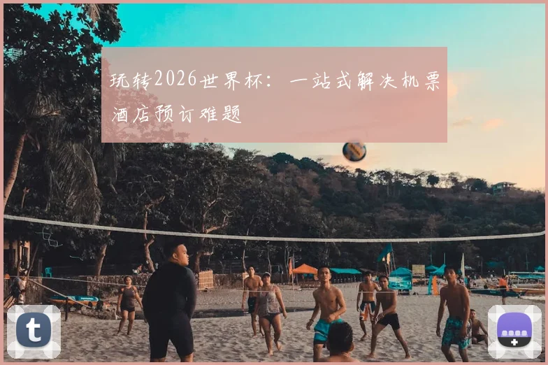 玩转2026世界杯:一站式解决机票酒店预订难题