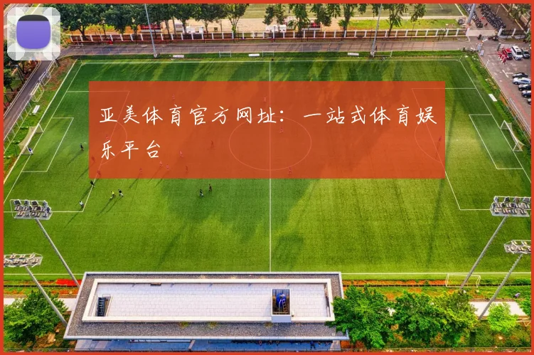 亚美体育官方网址：一站式体育娱乐平台
