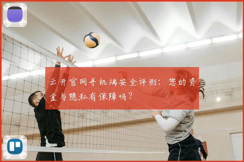 云开官网手机端安全评测：您的资金与隐私有保障吗？