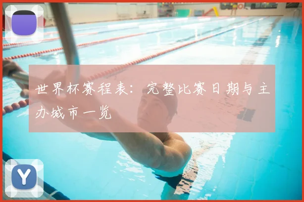 世界杯赛程表：完整比赛日期与主办城市一览