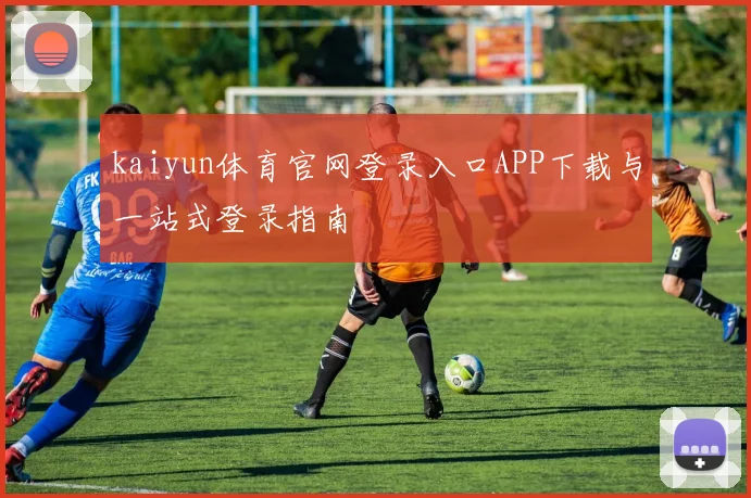 kaiyun体育官网登录入口APP下载与一站式登录指南