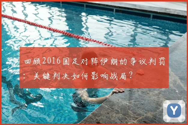 回顾2016国足对阵伊朗的争议判罚：关键判决如何影响战局？