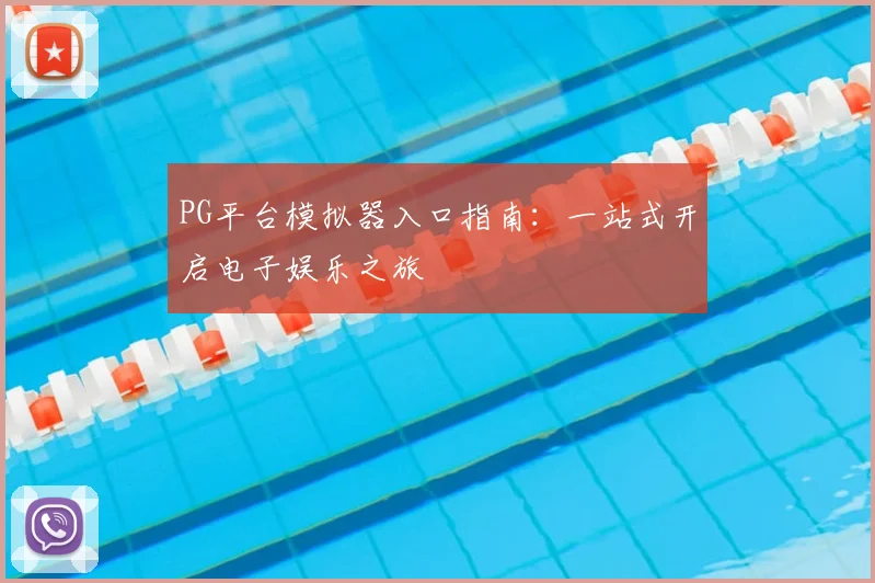 PG平台模拟器入口指南：一站式开启电子娱乐之旅