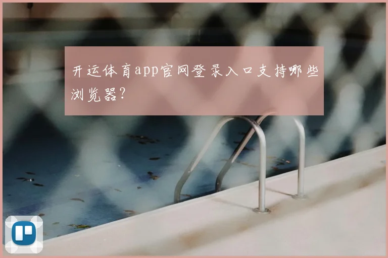 开运体育app官网登录入口支持哪些浏览器?