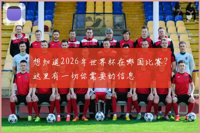 想知道2026年世界杯在哪国比赛？这里有一切你需要的信息