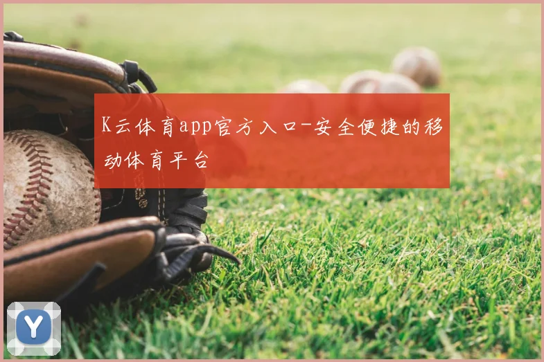 K云体育app官方入口-安全便捷的移动体育平台