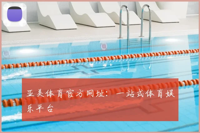 亚美体育官方网址：一站式体育娱乐平台