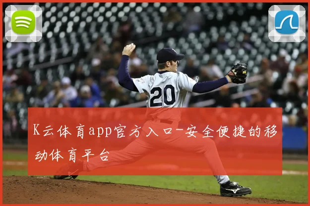 K云体育app官方入口-安全便捷的移动体育平台