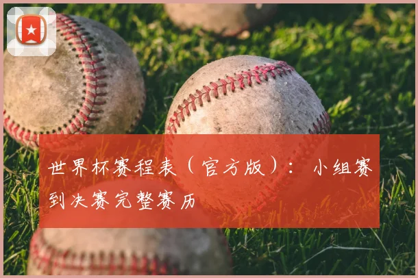 世界杯赛程表（官方版）：小组赛到决赛完整赛历