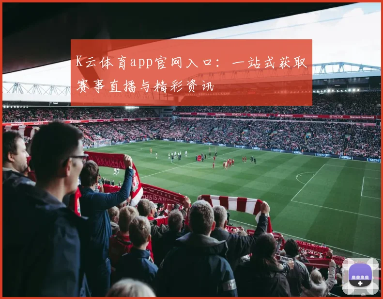 K云体育app官网入口：一站式获取赛事直播与精彩资讯