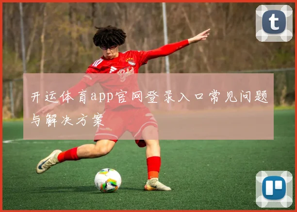 开运体育app官网登录入口常见问题与解决方案