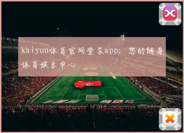 kaiyun体育官网登录app：您的随身体育娱乐中心