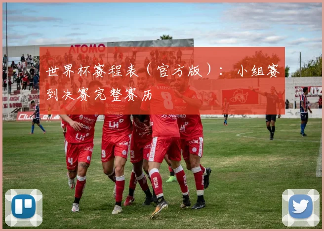 世界杯赛程表（官方版）：小组赛到决赛完整赛历