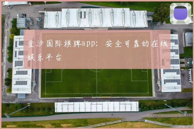 金沙国际棋牌app：安全可靠的在线娱乐平台