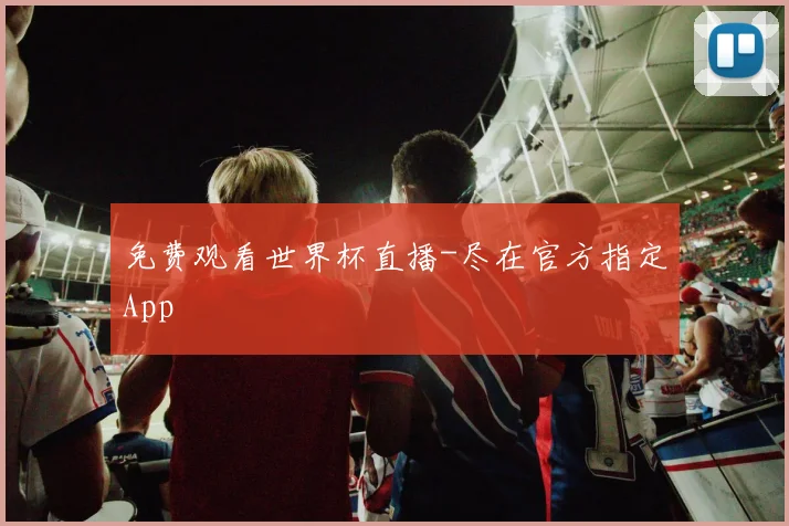 免费观看世界杯直播-尽在官方指定App
