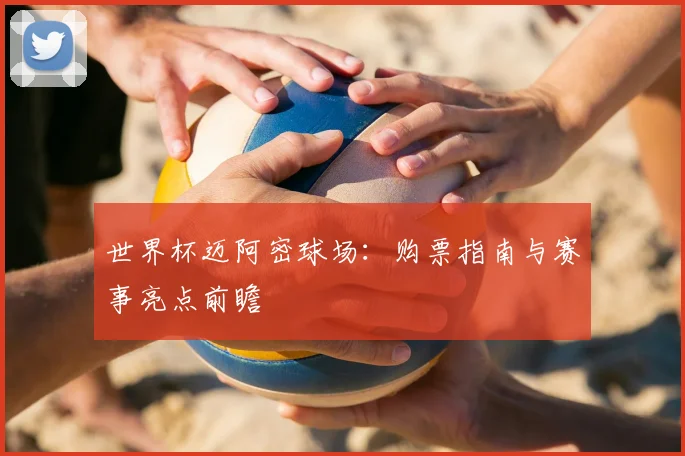 世界杯迈阿密球场：购票指南与赛事亮点前瞻